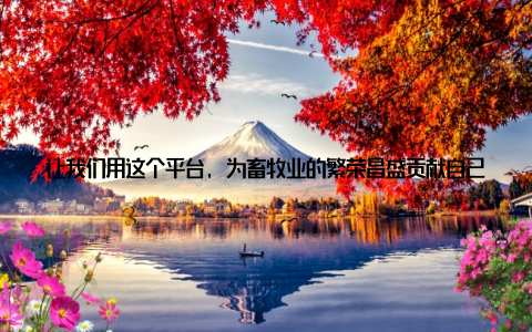 让我们用这个平台, 为畜牧业的繁荣昌盛贡献自己的力量, 共创美好未来! 在这个平台上, 我看到了希望, 看到了未来