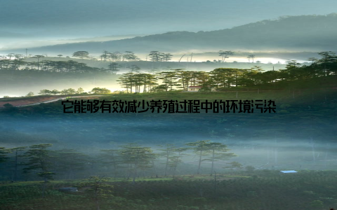 它能够有效减少养殖过程中的环境污染