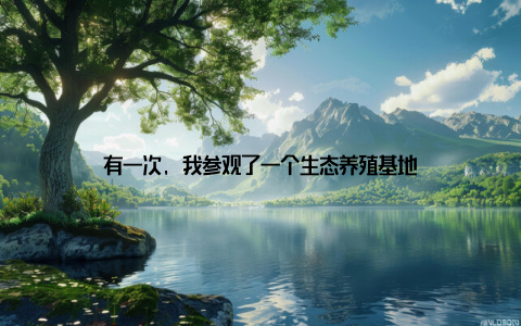 有一次, 我参观了一个生态养殖基地