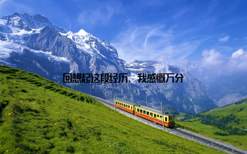 回想起这段经历, 我感慨万分