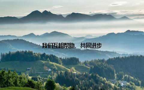我们互相帮助, 共同进步