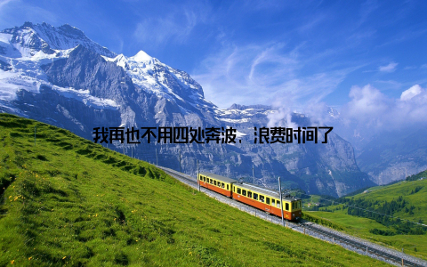 我再也不用四处奔波, 浪费时间了