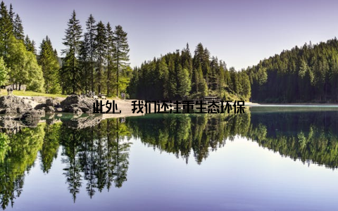 此外, 我们还注重生态环保