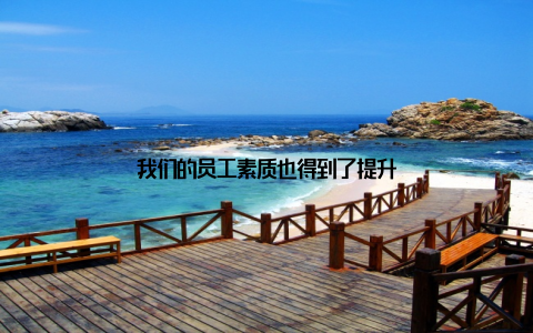我们的员工素质也得到了提升