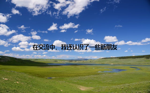 在交流中, 我还认识了一些新朋友