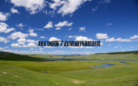 我们加强了政策宣传和培训