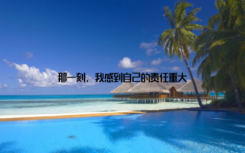 那一刻, 我感到自己的责任重大