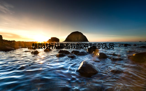 想要转行从事畜牧兽医行业的人员