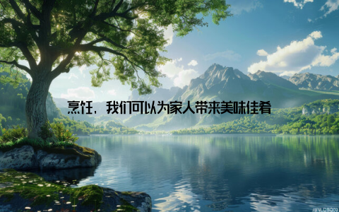 烹饪, 我们可以为家人带来美味佳肴