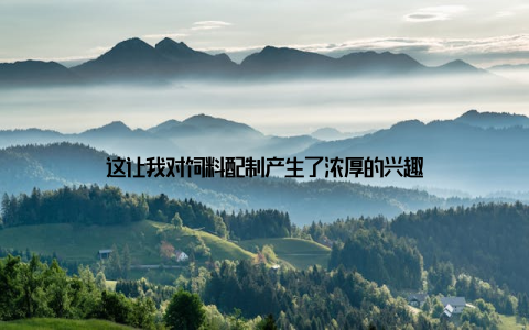 这让我对饲料配制产生了浓厚的兴趣