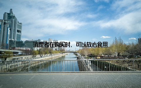 消费者在购买时, 可以放心食用