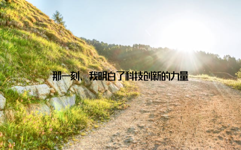 那一刻, 我明白了科技创新的力量