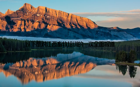 以下是对江西畜牧培训的一次全面报道