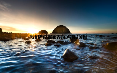 我们严格审核养殖场建设项目