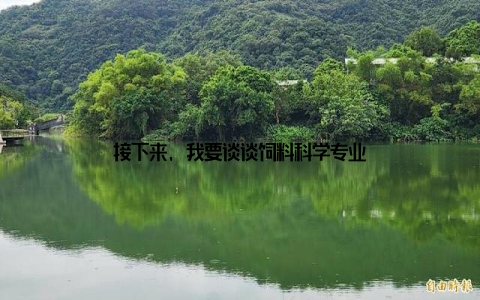 接下来, 我要谈谈饲料科学专业