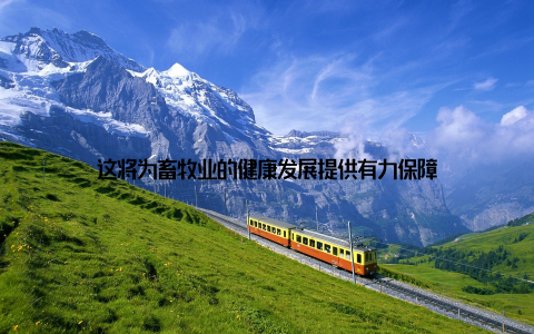 这将为畜牧业的健康发展提供有力保障