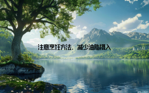 注意烹饪方法, 减少油脂摄入