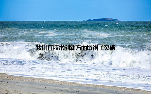 我们在技术创新方面取得了突破
