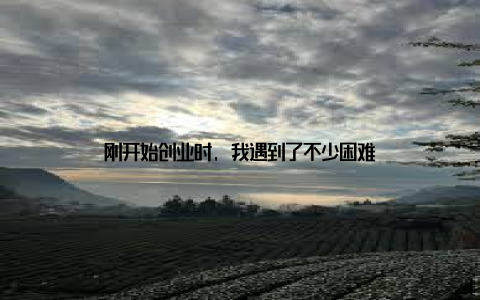 刚开始创业时, 我遇到了不少困难