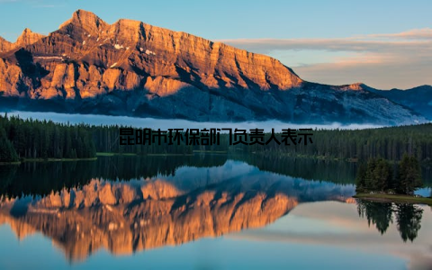 昆明市环保部门负责人表示